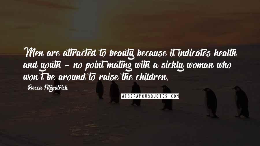Becca Fitzpatrick Quotes: Men are attracted to beauty because it indicates health and youth - no point mating with a sickly woman who won't be around to raise the children.