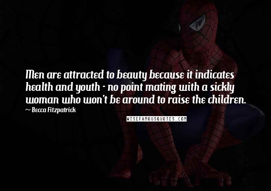 Becca Fitzpatrick Quotes: Men are attracted to beauty because it indicates health and youth - no point mating with a sickly woman who won't be around to raise the children.