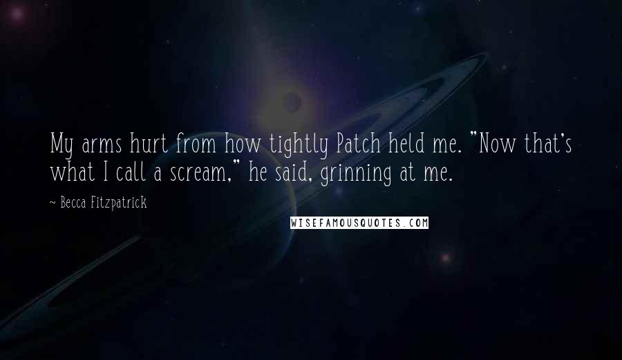 Becca Fitzpatrick Quotes: My arms hurt from how tightly Patch held me. "Now that's what I call a scream," he said, grinning at me.