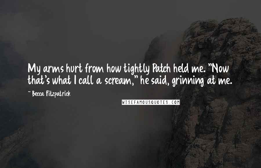 Becca Fitzpatrick Quotes: My arms hurt from how tightly Patch held me. "Now that's what I call a scream," he said, grinning at me.