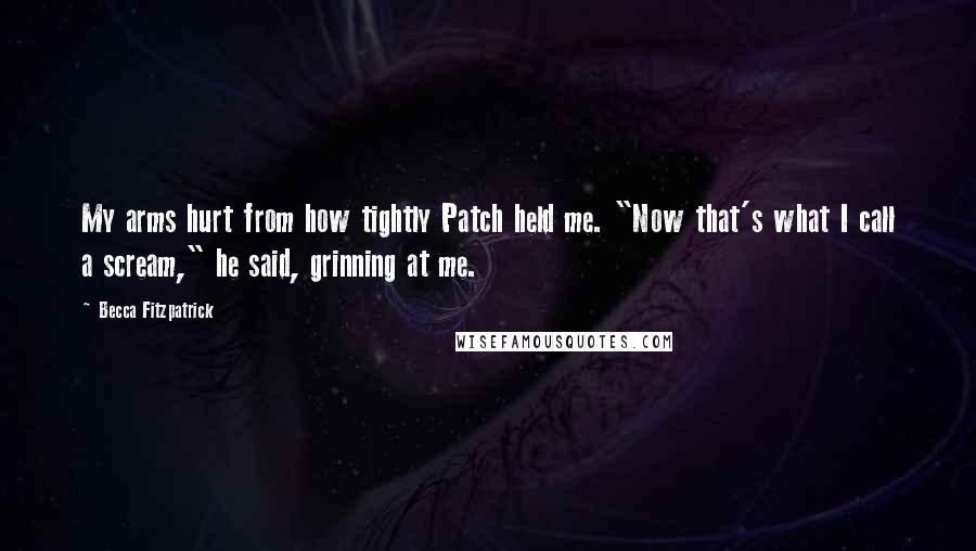 Becca Fitzpatrick Quotes: My arms hurt from how tightly Patch held me. "Now that's what I call a scream," he said, grinning at me.