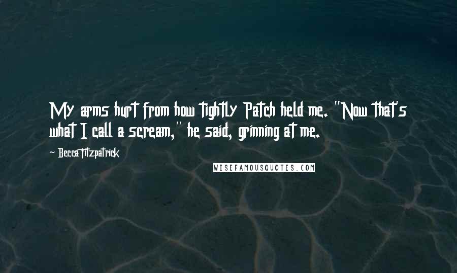 Becca Fitzpatrick Quotes: My arms hurt from how tightly Patch held me. "Now that's what I call a scream," he said, grinning at me.