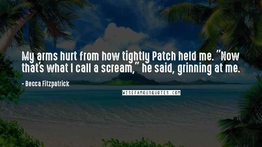 Becca Fitzpatrick Quotes: My arms hurt from how tightly Patch held me. "Now that's what I call a scream," he said, grinning at me.