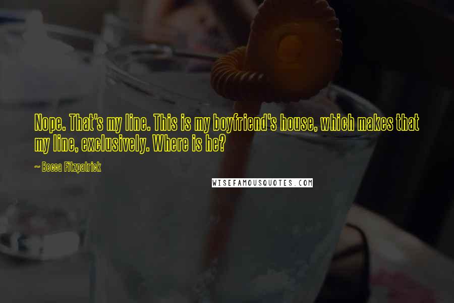 Becca Fitzpatrick Quotes: Nope. That's my line. This is my boyfriend's house, which makes that my line, exclusively. Where is he?