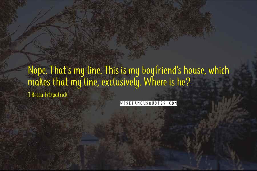 Becca Fitzpatrick Quotes: Nope. That's my line. This is my boyfriend's house, which makes that my line, exclusively. Where is he?