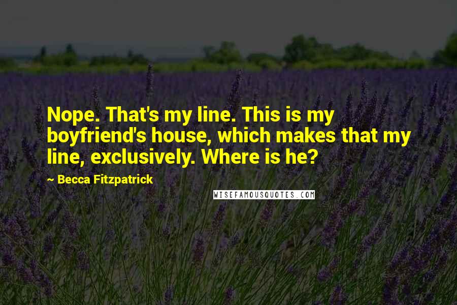 Becca Fitzpatrick Quotes: Nope. That's my line. This is my boyfriend's house, which makes that my line, exclusively. Where is he?