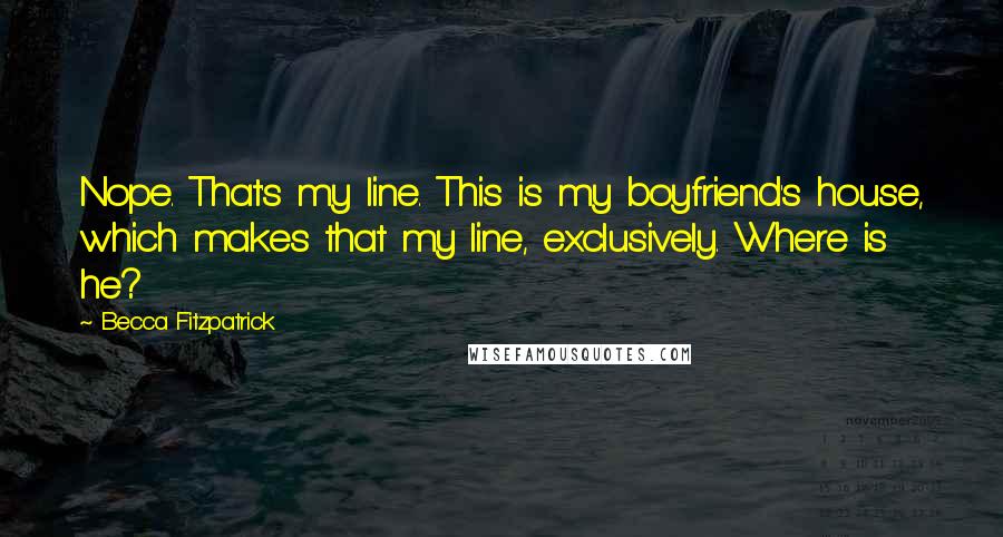 Becca Fitzpatrick Quotes: Nope. That's my line. This is my boyfriend's house, which makes that my line, exclusively. Where is he?