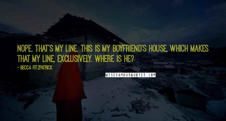 Becca Fitzpatrick Quotes: Nope. That's my line. This is my boyfriend's house, which makes that my line, exclusively. Where is he?