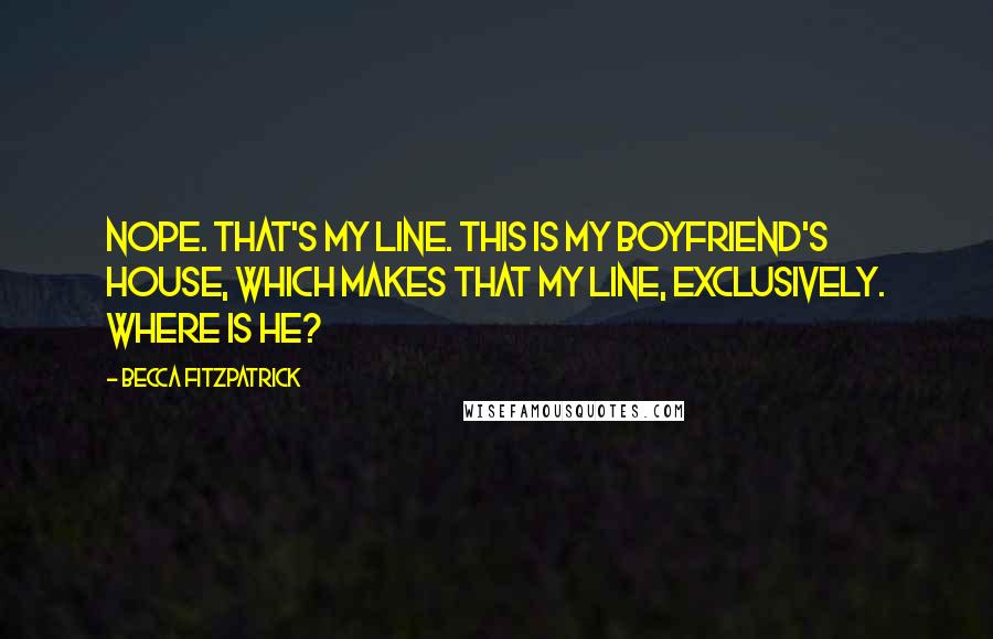 Becca Fitzpatrick Quotes: Nope. That's my line. This is my boyfriend's house, which makes that my line, exclusively. Where is he?