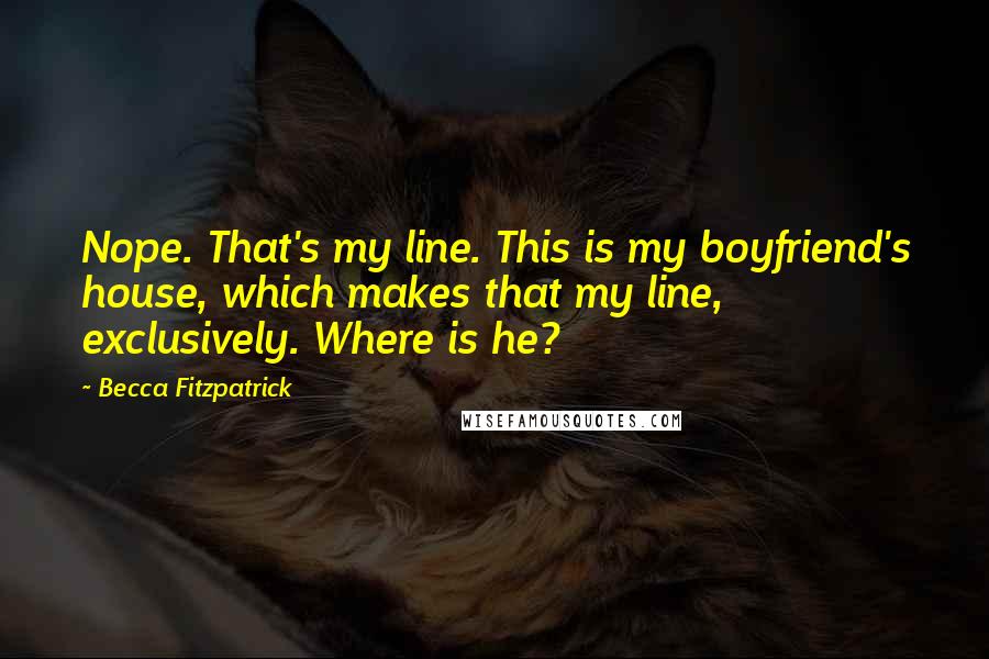 Becca Fitzpatrick Quotes: Nope. That's my line. This is my boyfriend's house, which makes that my line, exclusively. Where is he?