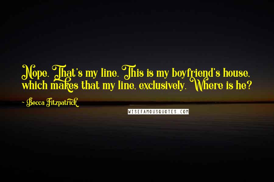 Becca Fitzpatrick Quotes: Nope. That's my line. This is my boyfriend's house, which makes that my line, exclusively. Where is he?