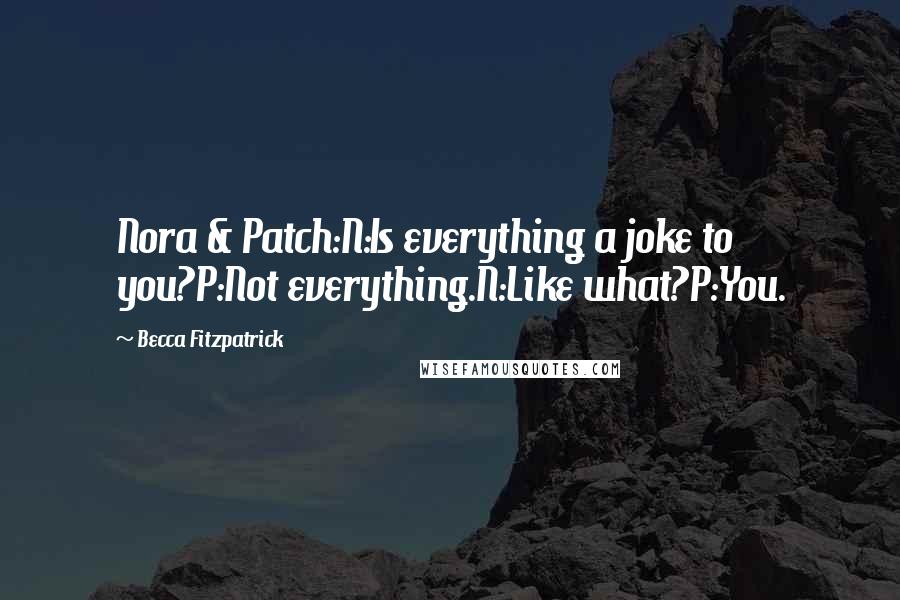 Becca Fitzpatrick Quotes: Nora & Patch:N:Is everything a joke to you?P:Not everything.N:Like what?P:You.