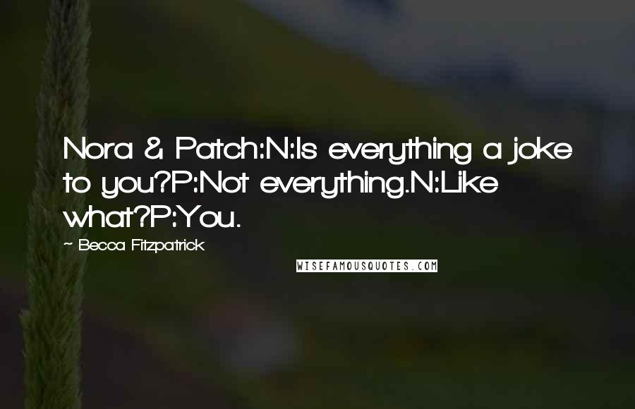 Becca Fitzpatrick Quotes: Nora & Patch:N:Is everything a joke to you?P:Not everything.N:Like what?P:You.