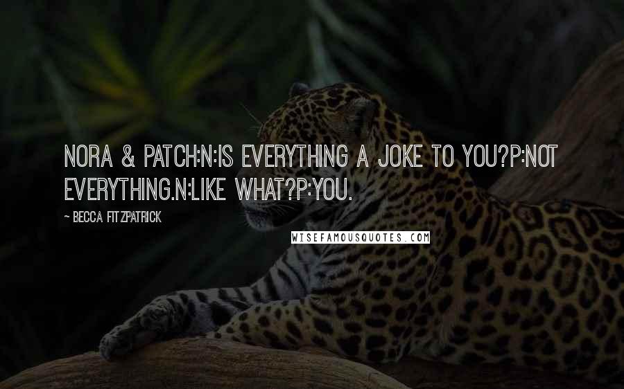 Becca Fitzpatrick Quotes: Nora & Patch:N:Is everything a joke to you?P:Not everything.N:Like what?P:You.