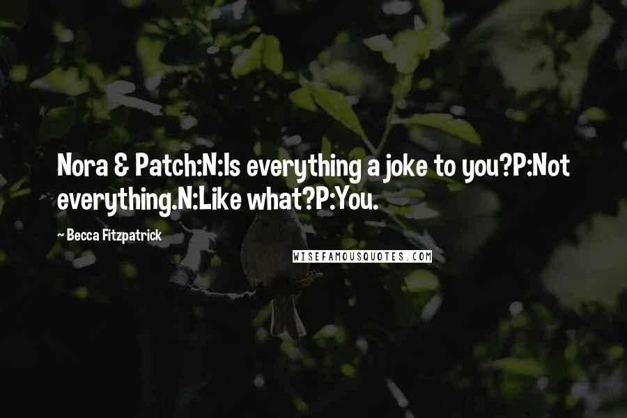 Becca Fitzpatrick Quotes: Nora & Patch:N:Is everything a joke to you?P:Not everything.N:Like what?P:You.