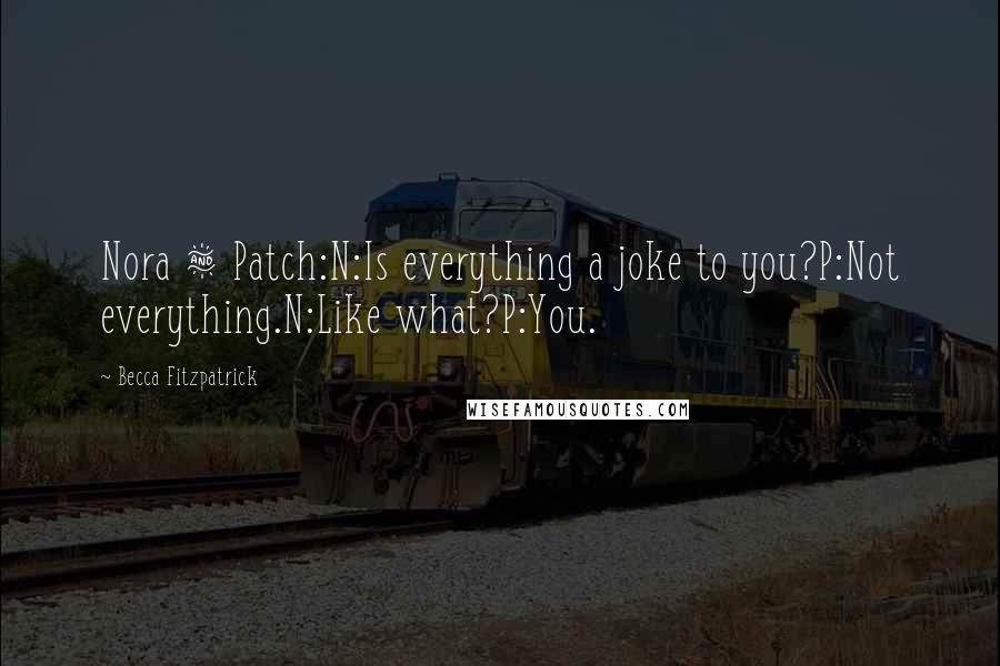 Becca Fitzpatrick Quotes: Nora & Patch:N:Is everything a joke to you?P:Not everything.N:Like what?P:You.