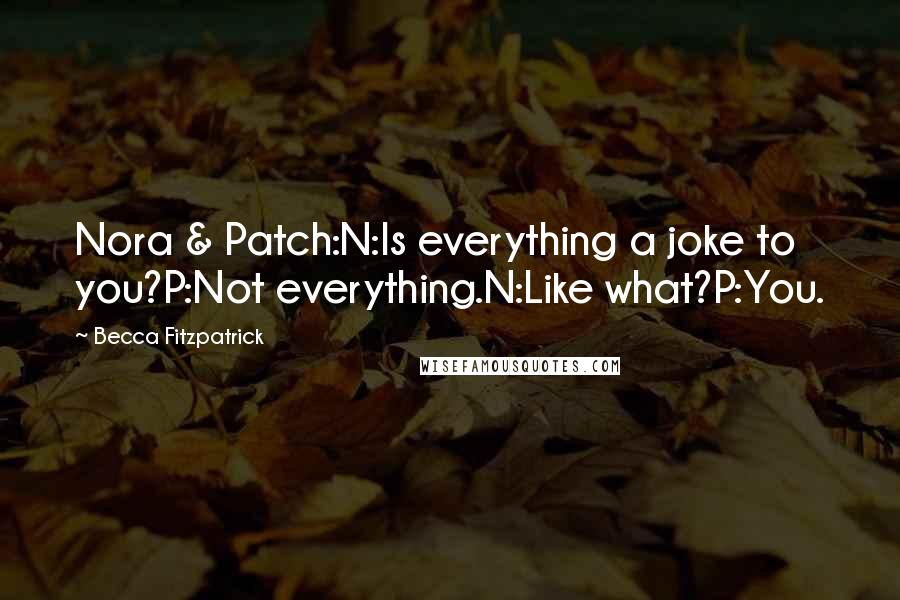 Becca Fitzpatrick Quotes: Nora & Patch:N:Is everything a joke to you?P:Not everything.N:Like what?P:You.