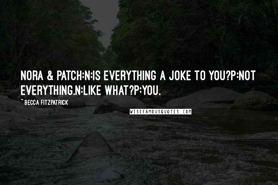 Becca Fitzpatrick Quotes: Nora & Patch:N:Is everything a joke to you?P:Not everything.N:Like what?P:You.