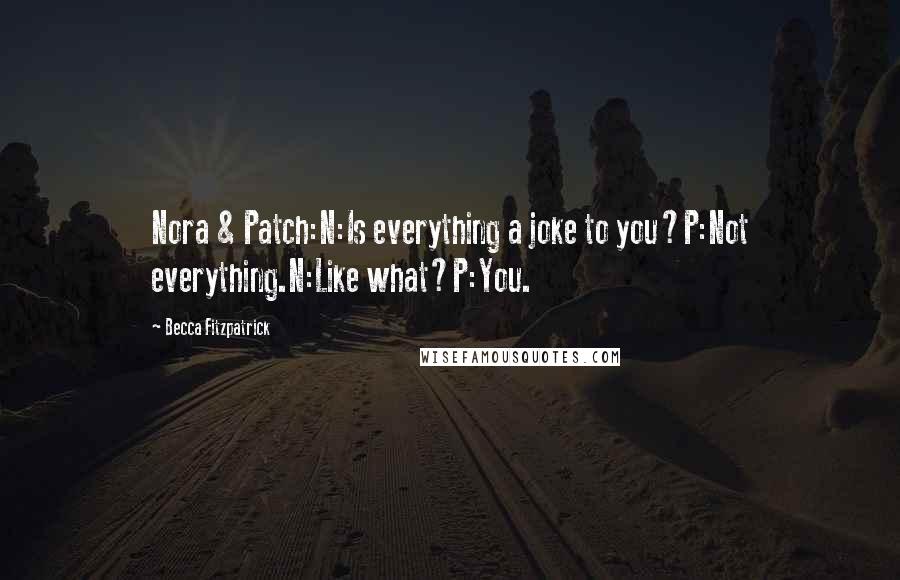 Becca Fitzpatrick Quotes: Nora & Patch:N:Is everything a joke to you?P:Not everything.N:Like what?P:You.