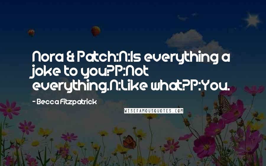 Becca Fitzpatrick Quotes: Nora & Patch:N:Is everything a joke to you?P:Not everything.N:Like what?P:You.