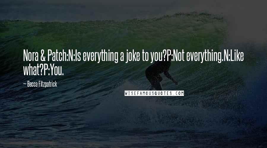 Becca Fitzpatrick Quotes: Nora & Patch:N:Is everything a joke to you?P:Not everything.N:Like what?P:You.