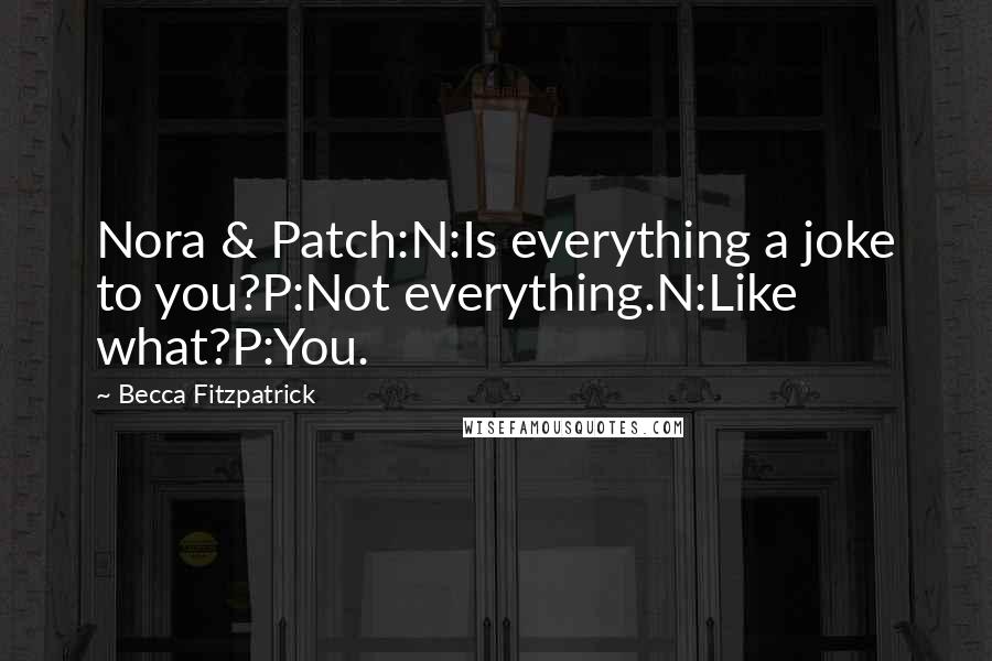 Becca Fitzpatrick Quotes: Nora & Patch:N:Is everything a joke to you?P:Not everything.N:Like what?P:You.