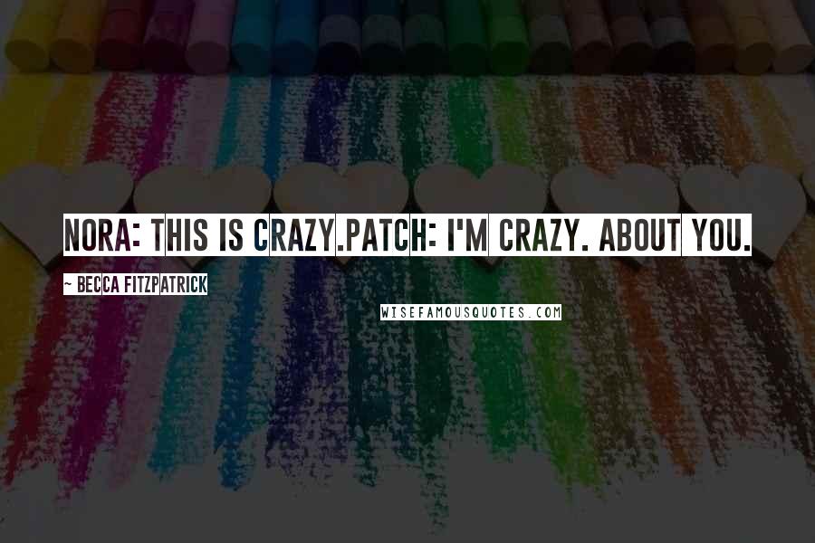 Becca Fitzpatrick Quotes: Nora: This is crazy.Patch: I'm crazy. About you.