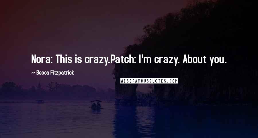 Becca Fitzpatrick Quotes: Nora: This is crazy.Patch: I'm crazy. About you.