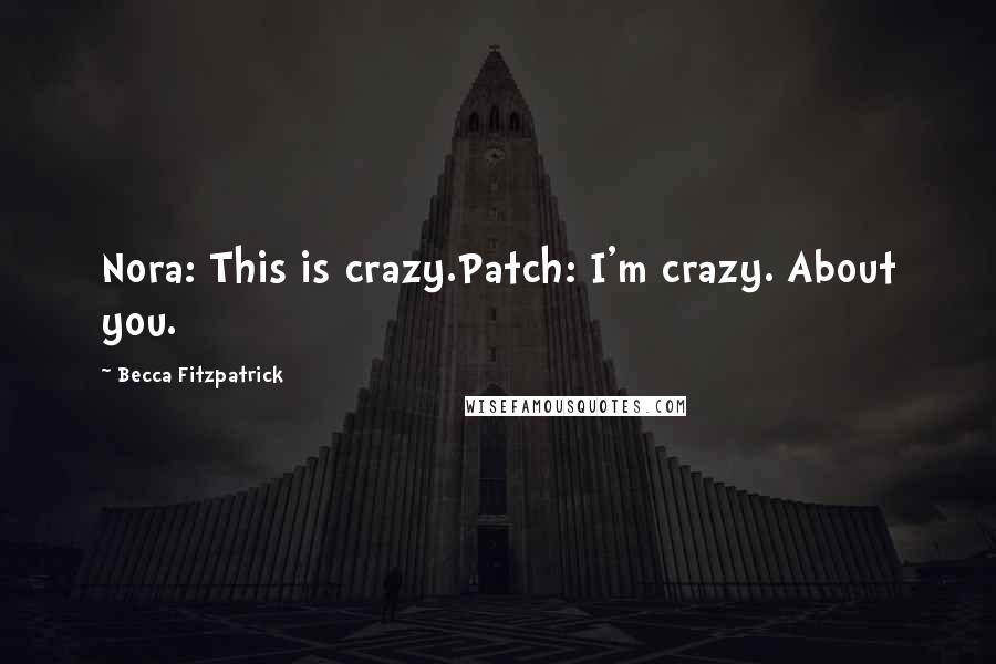 Becca Fitzpatrick Quotes: Nora: This is crazy.Patch: I'm crazy. About you.