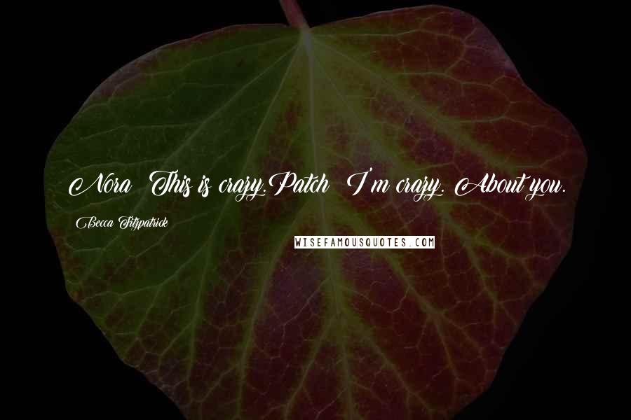 Becca Fitzpatrick Quotes: Nora: This is crazy.Patch: I'm crazy. About you.