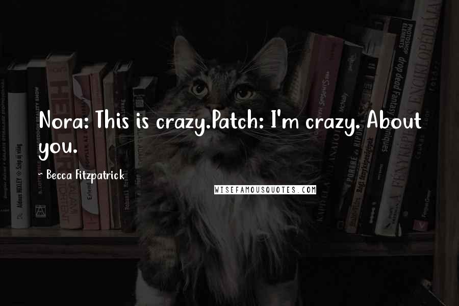 Becca Fitzpatrick Quotes: Nora: This is crazy.Patch: I'm crazy. About you.