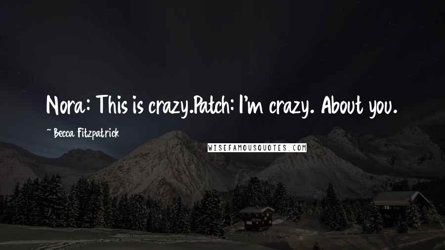Becca Fitzpatrick Quotes: Nora: This is crazy.Patch: I'm crazy. About you.