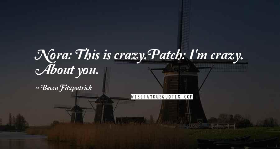 Becca Fitzpatrick Quotes: Nora: This is crazy.Patch: I'm crazy. About you.