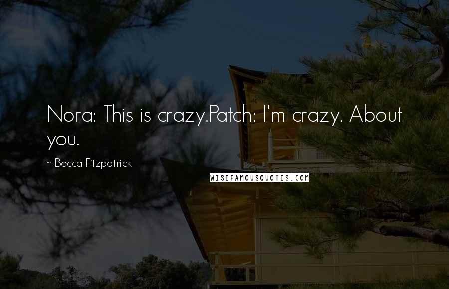 Becca Fitzpatrick Quotes: Nora: This is crazy.Patch: I'm crazy. About you.
