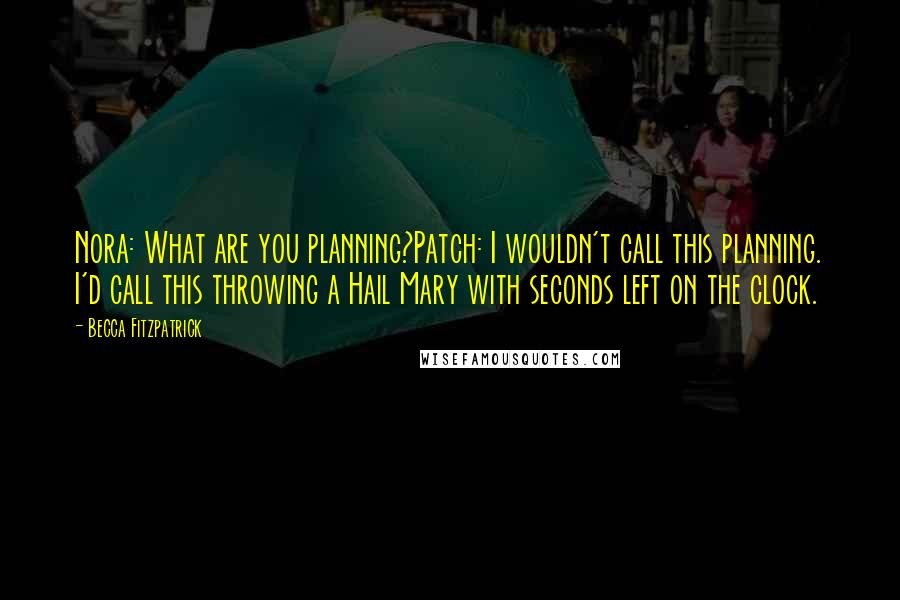Becca Fitzpatrick Quotes: Nora: What are you planning?Patch: I wouldn't call this planning. I'd call this throwing a Hail Mary with seconds left on the clock.