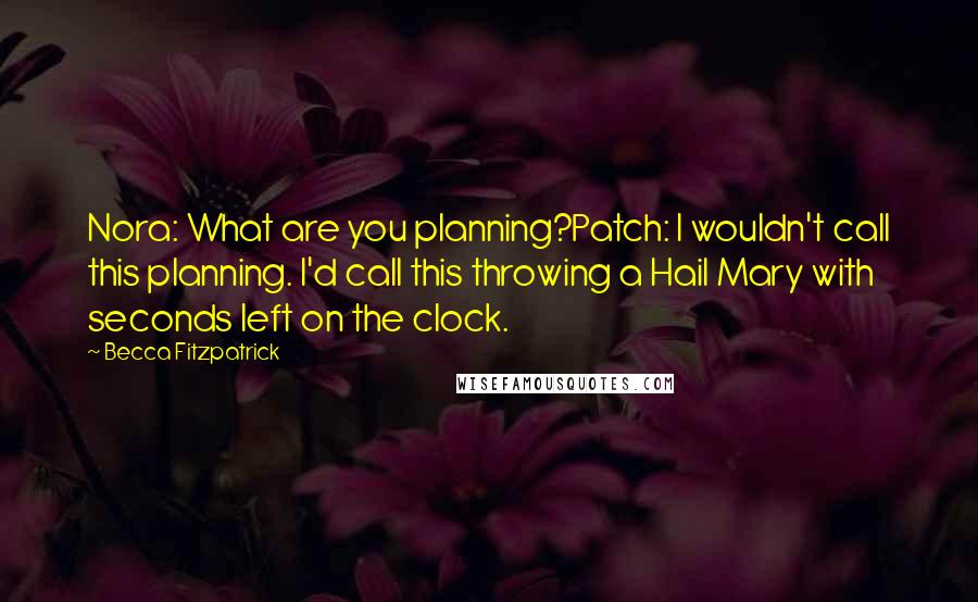 Becca Fitzpatrick Quotes: Nora: What are you planning?Patch: I wouldn't call this planning. I'd call this throwing a Hail Mary with seconds left on the clock.