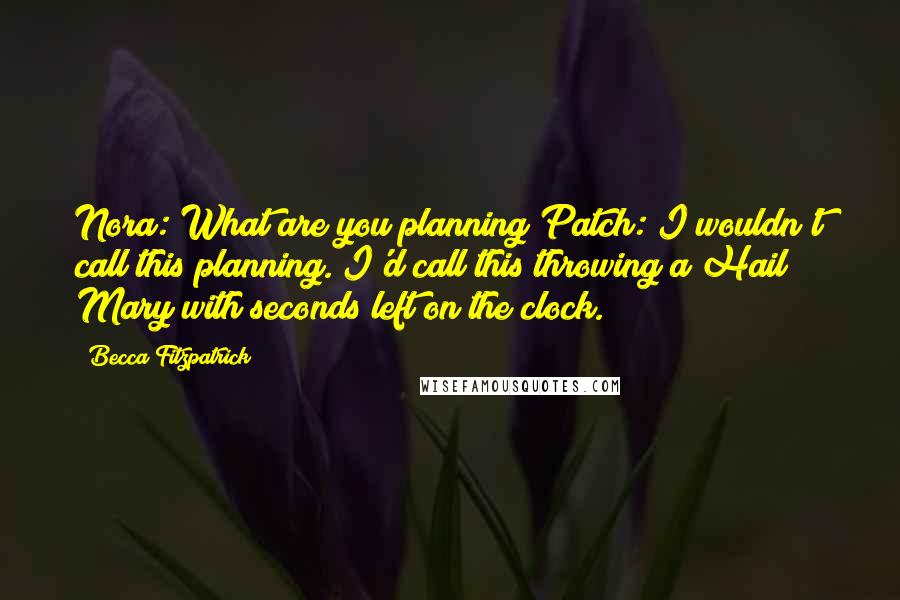 Becca Fitzpatrick Quotes: Nora: What are you planning?Patch: I wouldn't call this planning. I'd call this throwing a Hail Mary with seconds left on the clock.