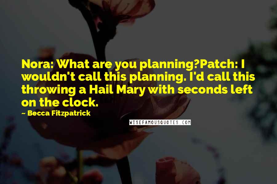 Becca Fitzpatrick Quotes: Nora: What are you planning?Patch: I wouldn't call this planning. I'd call this throwing a Hail Mary with seconds left on the clock.