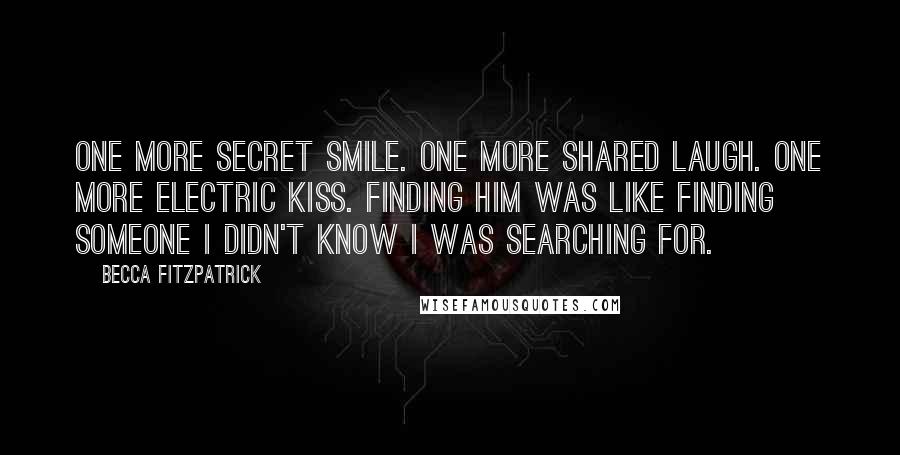 Becca Fitzpatrick Quotes: One more secret smile. One more shared laugh. One more electric kiss. Finding him was like finding someone I didn't know I was searching for.