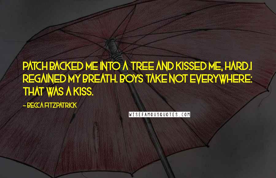 Becca Fitzpatrick Quotes: Patch backed me into a tree and kissed me, hard.I regained my breath. Boys take not everywhere: That was a kiss.