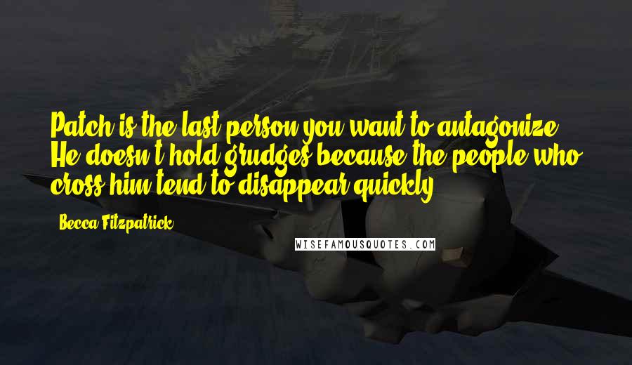 Becca Fitzpatrick Quotes: Patch is the last person you want to antagonize. He doesn't hold grudges because the people who cross him tend to disappear quickly.