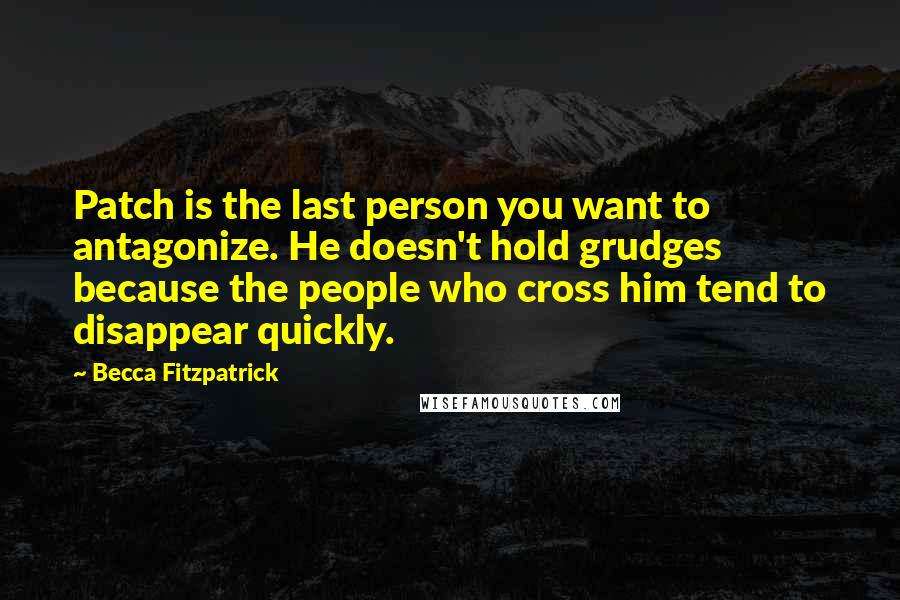 Becca Fitzpatrick Quotes: Patch is the last person you want to antagonize. He doesn't hold grudges because the people who cross him tend to disappear quickly.