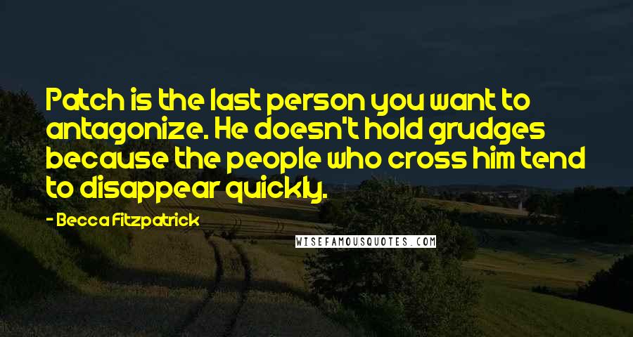 Becca Fitzpatrick Quotes: Patch is the last person you want to antagonize. He doesn't hold grudges because the people who cross him tend to disappear quickly.