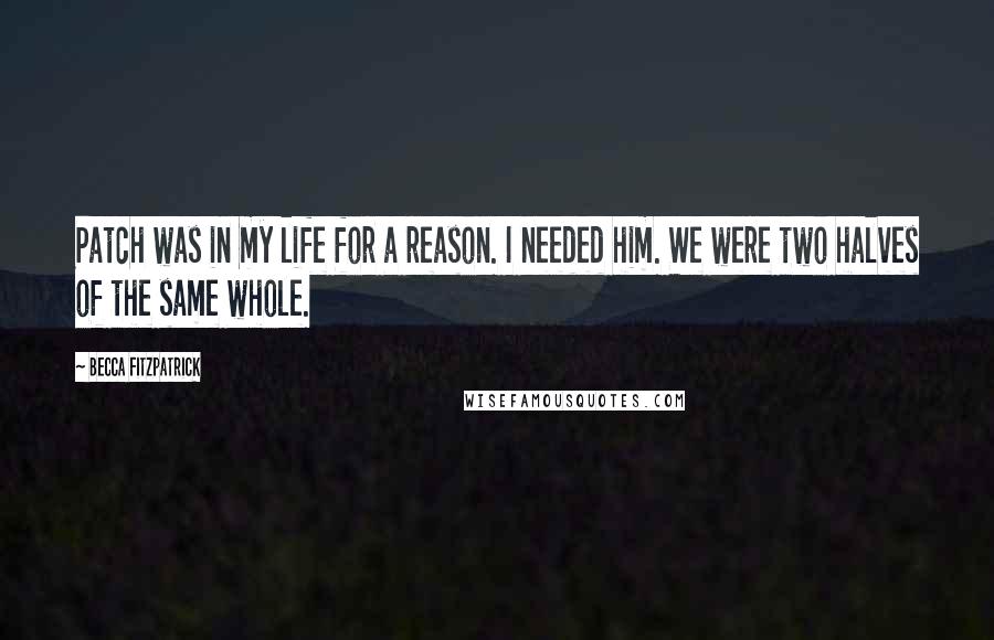 Becca Fitzpatrick Quotes: Patch was in my life for a reason. I needed him. We were two halves of the same whole.