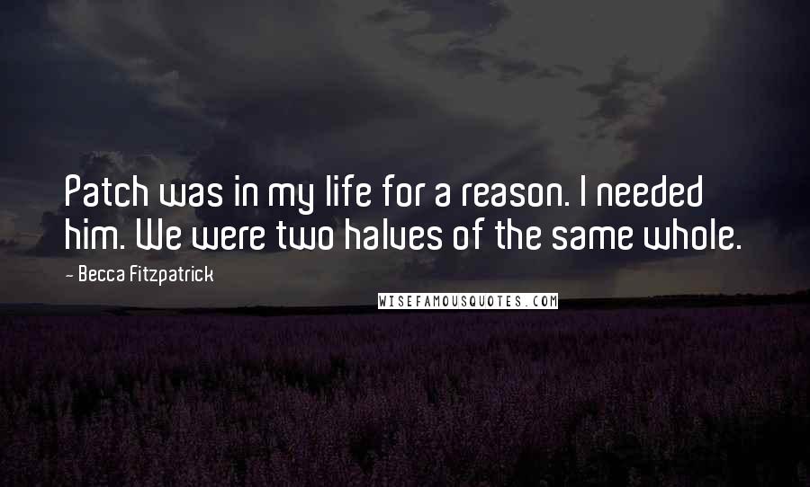 Becca Fitzpatrick Quotes: Patch was in my life for a reason. I needed him. We were two halves of the same whole.