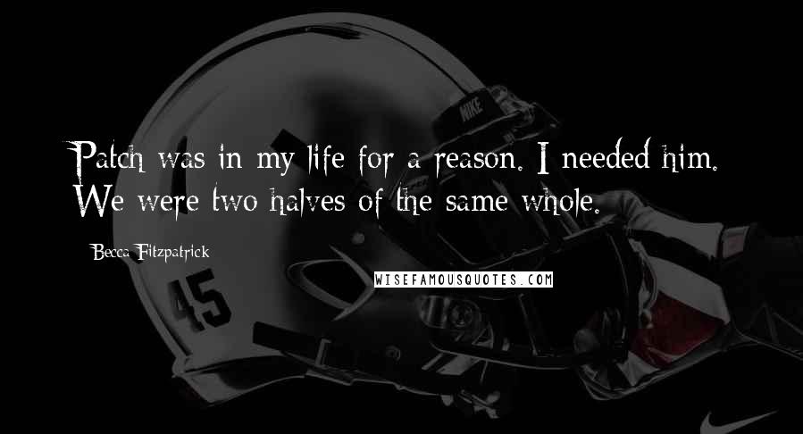 Becca Fitzpatrick Quotes: Patch was in my life for a reason. I needed him. We were two halves of the same whole.