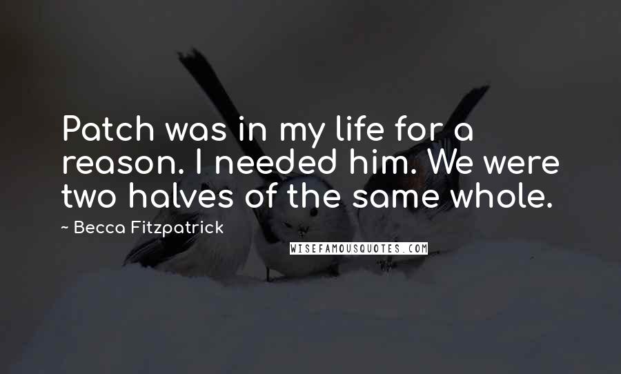 Becca Fitzpatrick Quotes: Patch was in my life for a reason. I needed him. We were two halves of the same whole.