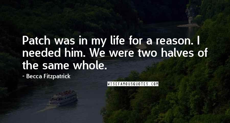 Becca Fitzpatrick Quotes: Patch was in my life for a reason. I needed him. We were two halves of the same whole.