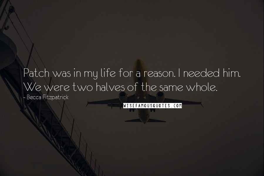 Becca Fitzpatrick Quotes: Patch was in my life for a reason. I needed him. We were two halves of the same whole.