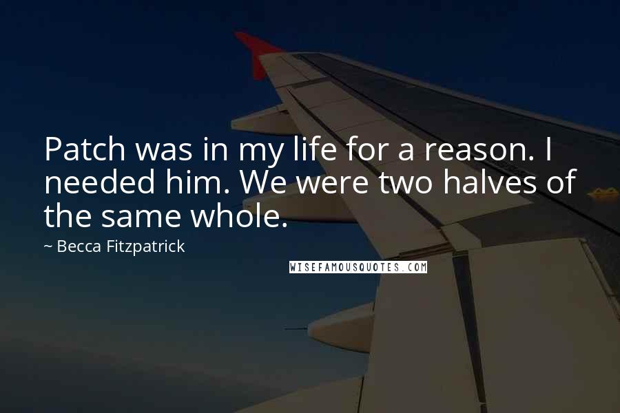 Becca Fitzpatrick Quotes: Patch was in my life for a reason. I needed him. We were two halves of the same whole.